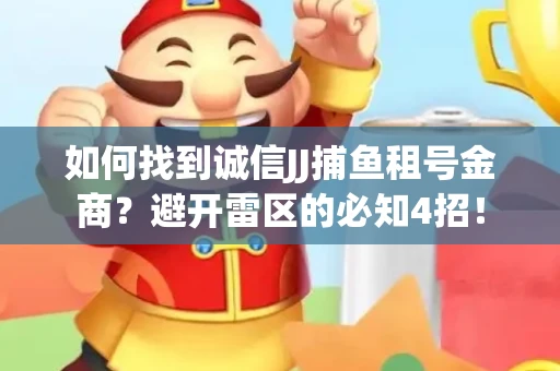 如何找到诚信JJ捕鱼租号金商？避开雷区的必知4招！