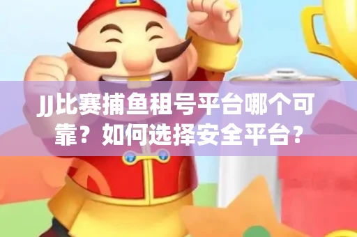 JJ比赛捕鱼租号平台哪个可靠？如何选择安全平台？