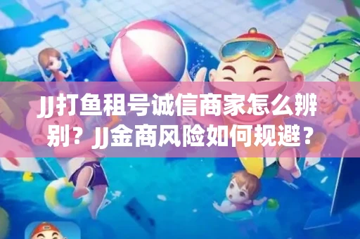 JJ打鱼租号诚信商家怎么辨别？JJ金商风险如何规避？