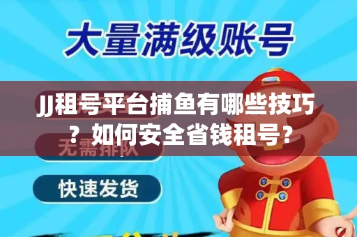 JJ租号平台捕鱼有哪些技巧?如何安全省钱租号? JJ租号平台捕鱼有哪些技巧?如何安全省钱租号?