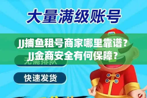 JJ捕鱼租号商家哪里靠谱？JJ金商安全有何保障？