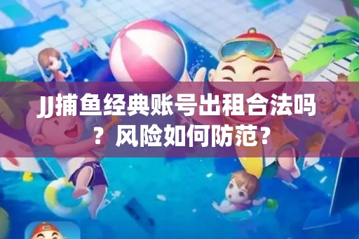 JJ捕鱼经典账号出租合法吗？风险如何防范？