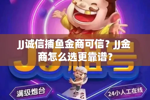 JJ诚信捕鱼金商可信？JJ金商怎么选更靠谱？