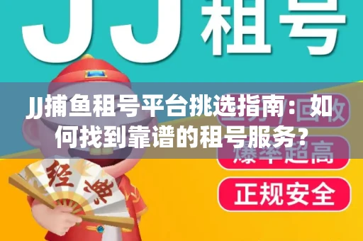 JJ捕鱼租号平台挑选指南：如何找到靠谱的租号服务？