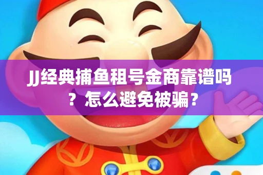 JJ经典捕鱼租号金商靠谱吗？怎么避免被骗？