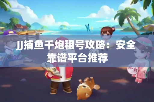 JJ捕鱼千炮租号攻略：安全靠谱平台推荐