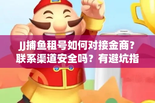 JJ捕鱼租号如何对接金商？联系渠道安全吗？有避坑指南吗？