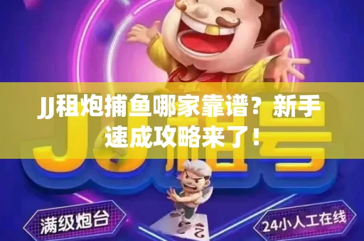 JJ租炮捕鱼哪家靠谱？新手速成攻略来了！
