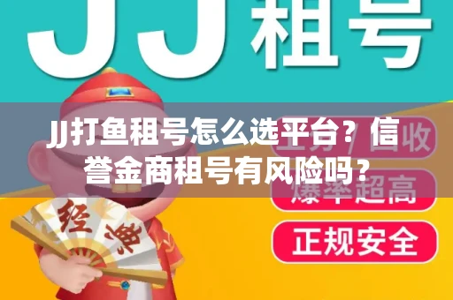 JJ打鱼租号怎么选平台？信誉金商租号有风险吗？