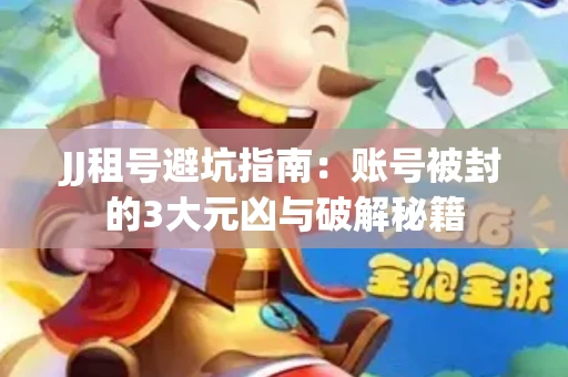 JJ租号避坑指南：账号被封的3大元凶与破解秘籍