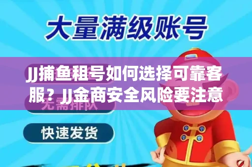 JJ捕鱼租号如何选择可靠客服？JJ金商安全风险要注意什么？
