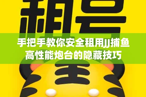 手把手教你安全租用JJ捕鱼高性能炮台的隐藏技巧