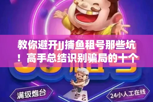 教你避开JJ捕鱼租号那些坑！高手总结识别骗局的十个小妙招
