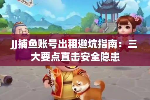 JJ捕鱼账号出租避坑指南：三大要点直击安全隐患